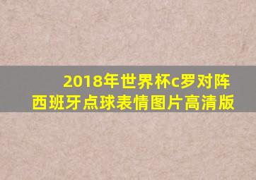 2018年世界杯c罗对阵西班牙点球表情图片高清版