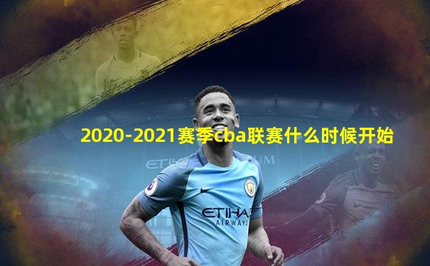 2020-2021赛季cba联赛什么时候开始
