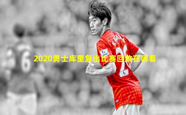 2020勇士库里复出比赛回放在哪看