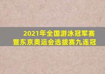2021年全国游泳冠军赛暨东京奥运会选拔赛九连冠