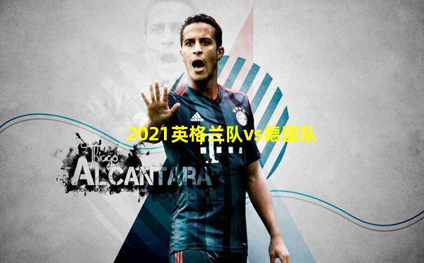 2021英格兰队vs德国队
