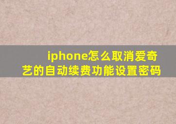 iphone怎么取消爱奇艺的自动续费功能设置密码