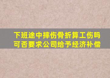 下班途中摔伤骨折算工伤吗可否要求公司给予经济补偿