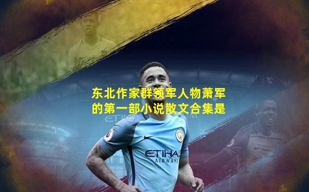 东北作家群领军人物萧军的第一部小说散文合集是