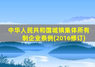 中华人民共和国城镇集体所有制企业条例(2016修订)