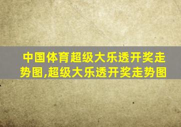 中国体育超级大乐透开奖走势图,超级大乐透开奖走势图
