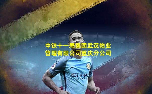 中铁十一局集团武汉物业管理有限公司重庆分公司