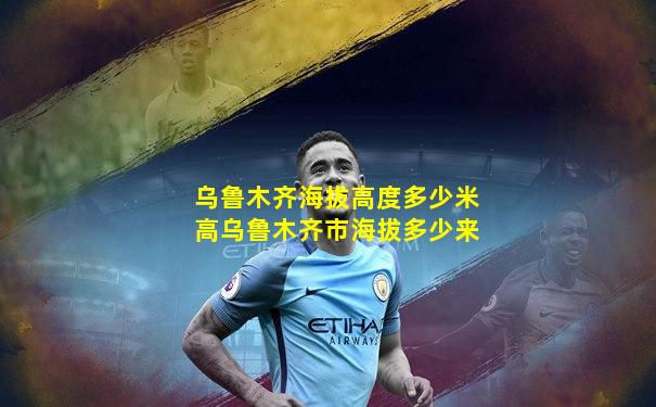 乌鲁木齐海拔高度多少米高乌鲁木齐市海拔多少来
