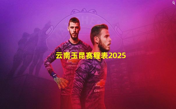 云南玉昆赛程表2025