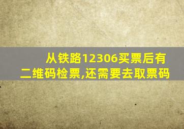 从铁路12306买票后有二维码检票,还需要去取票码