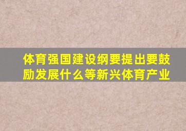 体育强国建设纲要提出要鼓励发展什么等新兴体育产业