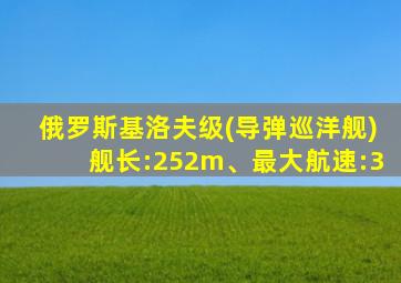 俄罗斯基洛夫级(导弹巡洋舰)舰长:252m、最大航速:3