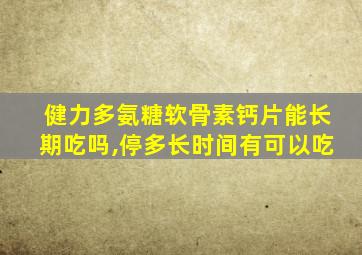 健力多氨糖软骨素钙片能长期吃吗,停多长时间有可以吃