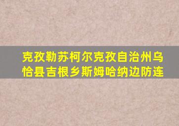 克孜勒苏柯尔克孜自治州乌恰县吉根乡斯姆哈纳边防连