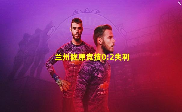 兰州陇原竞技0:2失利
