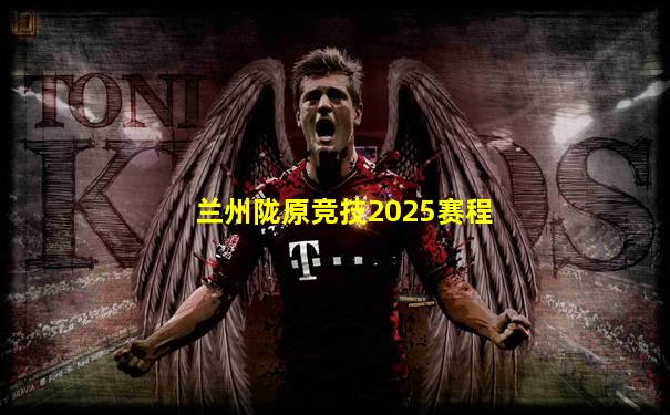 兰州陇原竞技2025赛程