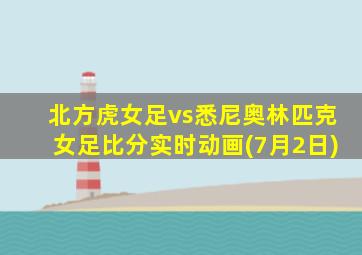北方虎女足vs悉尼奥林匹克女足比分实时动画(7月2日)