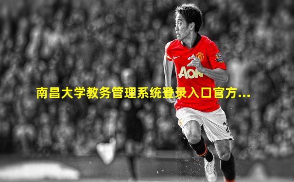 南昌大学教务管理系统登录入口官方...
