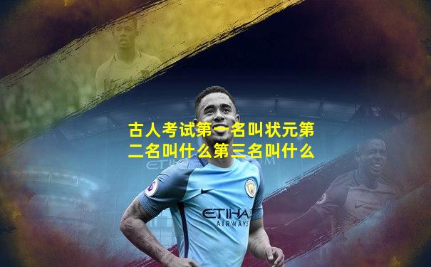 古人考试第一名叫状元第二名叫什么第三名叫什么