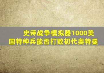史诗战争模拟器1000美国特种兵能否打败初代奥特曼