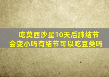吃莫西沙星10天后肺结节会变小吗有结节可以吃豆类吗