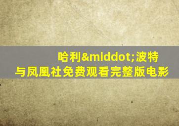 哈利·波特与凤凰社免费观看完整版电影