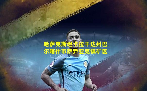 哈萨克斯坦卡拉干达州巴尔喀什市萨尹亚克镇矿区