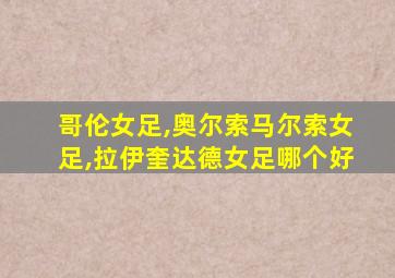 哥伦女足,奥尔索马尔索女足,拉伊奎达德女足哪个好