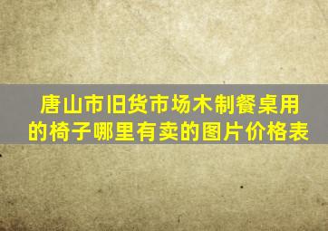 唐山市旧货市场木制餐桌用的椅子哪里有卖的图片价格表