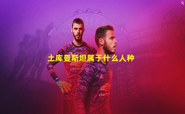 土库曼斯坦属于什么人种