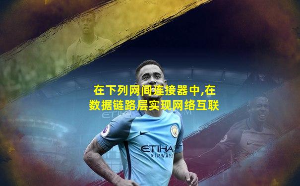 在下列网间连接器中,在数据链路层实现网络互联