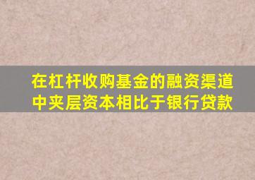 在杠杆收购基金的融资渠道中夹层资本相比于银行贷款