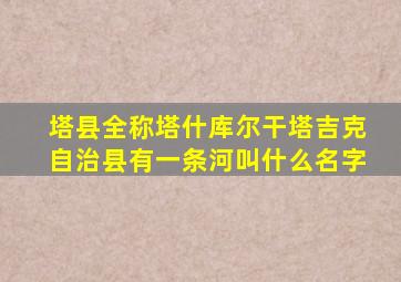 塔县全称塔什库尔干塔吉克自治县有一条河叫什么名字