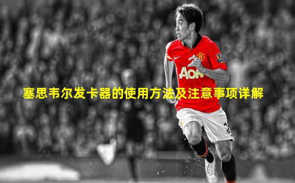 塞思韦尔发卡器的使用方法及注意事项详解