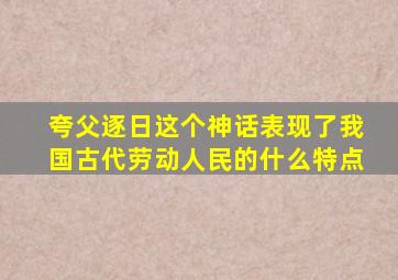 夸父逐日这个神话表现了我国古代劳动人民的什么特点