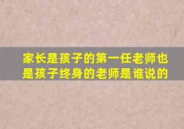家长是孩子的第一任老师也是孩子终身的老师是谁说的