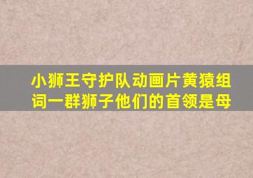 小狮王守护队动画片黄猿组词一群狮子他们的首领是母
