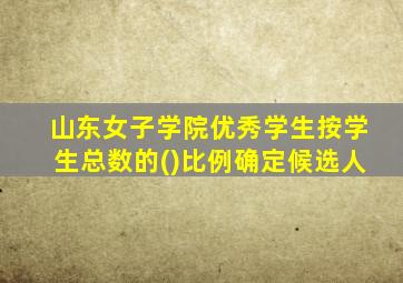 山东女子学院优秀学生按学生总数的()比例确定候选人