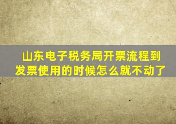 山东电子税务局开票流程到发票使用的时候怎么就不动了