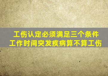 工伤认定必须满足三个条件工作时间突发疾病算不算工伤