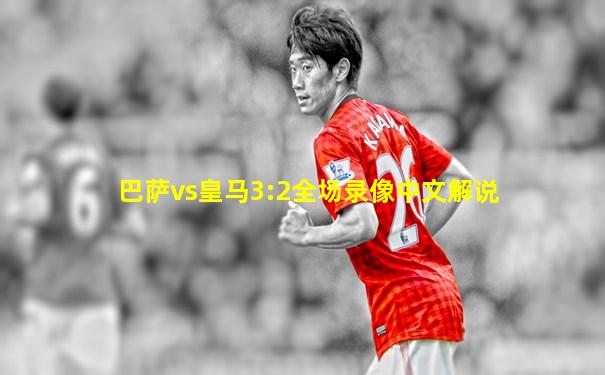 巴萨vs皇马3:2全场录像中文解说