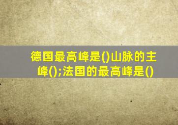 德国最高峰是()山脉的主峰();法国的最高峰是()