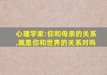 心理学家:你和母亲的关系,就是你和世界的关系对吗