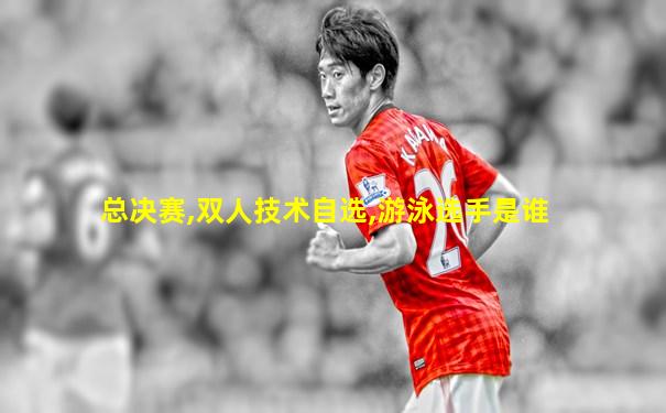 总决赛,双人技术自选,游泳选手是谁