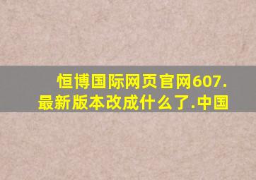 恒博国际网页官网607.最新版本改成什么了.中国