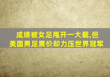 成绩被女足甩开一大截,但美国男足票价却力压世界冠军