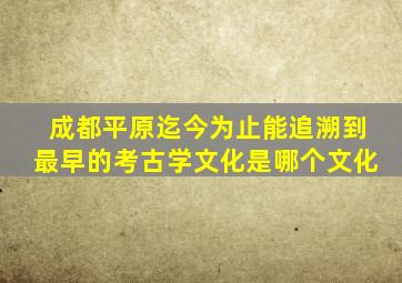 成都平原迄今为止能追溯到最早的考古学文化是哪个文化