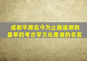 成都平原迄今为止能追溯到最早的考古学文化是谁的名言