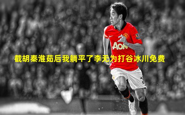 截胡秦淮茹后我躺平了李无为打谷冰川免费