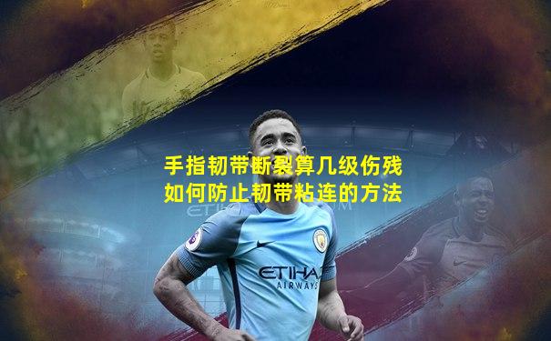 手指韧带断裂算几级伤残如何防止韧带粘连的方法